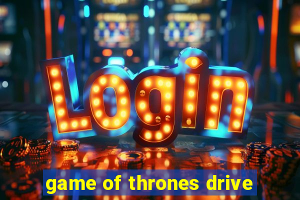 game of thrones drive